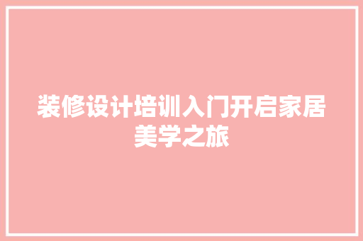 装修设计培训入门开启家居美学之旅