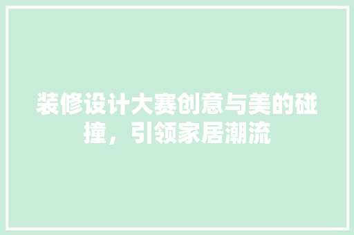 装修设计大赛创意与美的碰撞，引领家居潮流