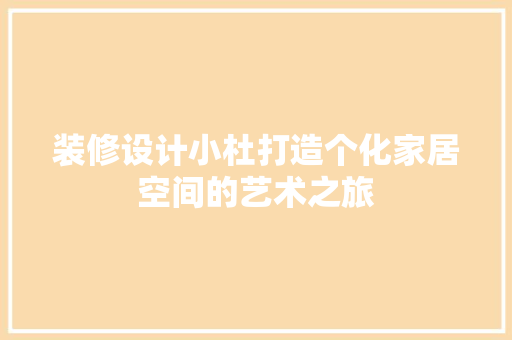装修设计小杜打造个化家居空间的艺术之旅