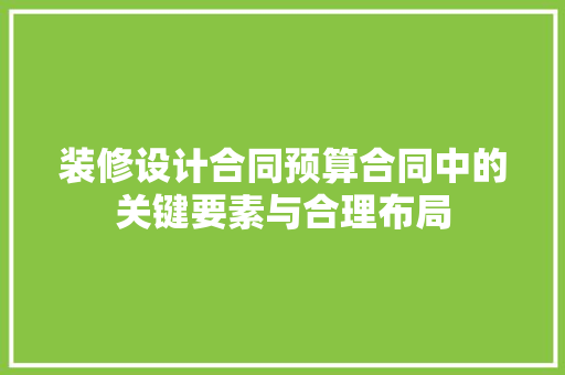 装修设计合同预算合同中的关键要素与合理布局