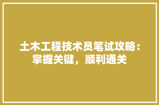 土木工程技术员笔试攻略：掌握关键，顺利通关 现代风格装饰
