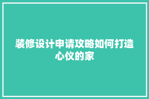 装修设计申请攻略如何打造心仪的家