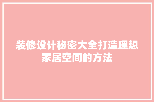 装修设计秘密大全打造理想家居空间的方法