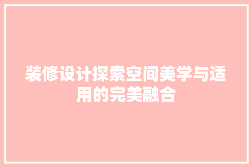装修设计探索空间美学与适用的完美融合