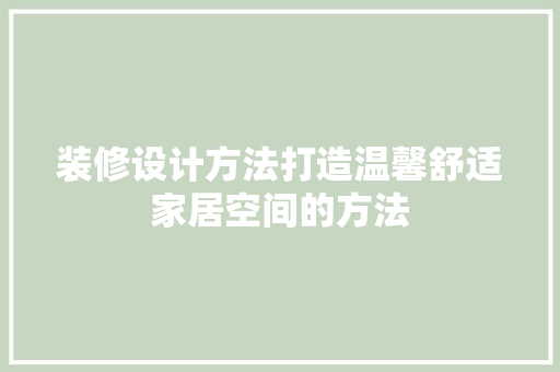 装修设计方法打造温馨舒适家居空间的方法