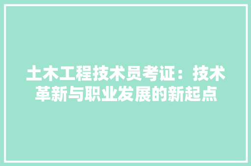 土木工程技术员考证：技术革新与职业发展的新起点 现代风格装饰