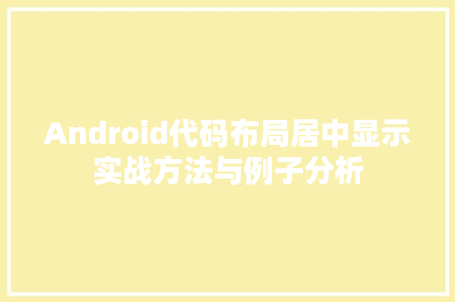 Android代码布局居中显示实战方法与例子分析