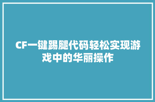 CF一键踢腿代码轻松实现游戏中的华丽操作 现代风格装饰