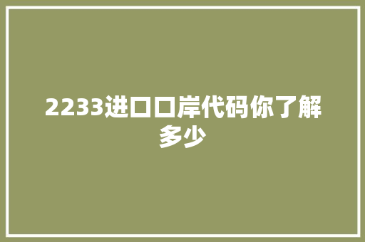 2233进口口岸代码你了解多少