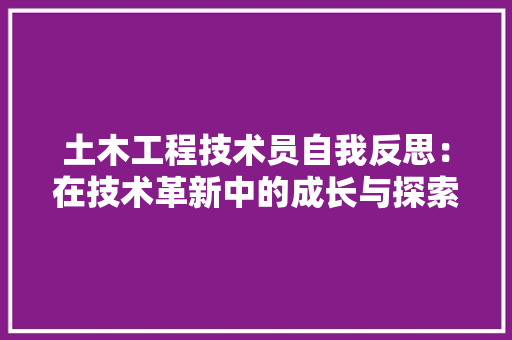 土木工程技术员自我反思：在技术革新中的成长与探索 现代风格装饰