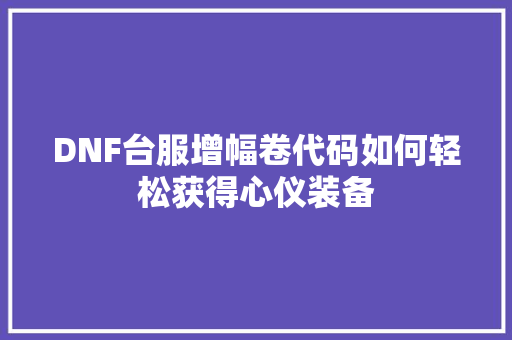 DNF台服增幅卷代码如何轻松获得心仪装备