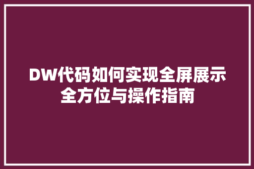 DW代码如何实现全屏展示全方位与操作指南