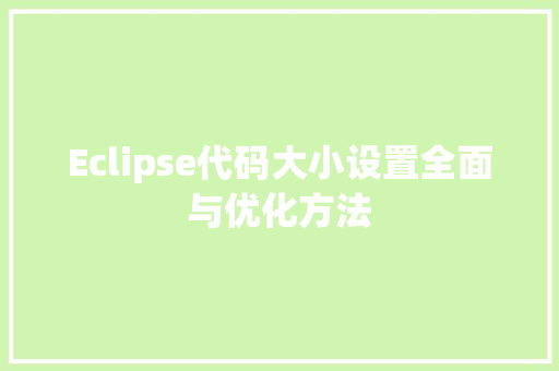 Eclipse代码大小设置全面与优化方法 现代风格装饰