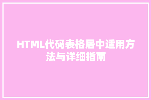 HTML代码表格居中适用方法与详细指南