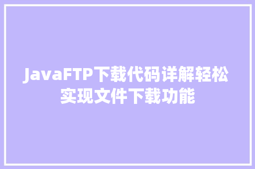 JavaFTP下载代码详解轻松实现文件下载功能