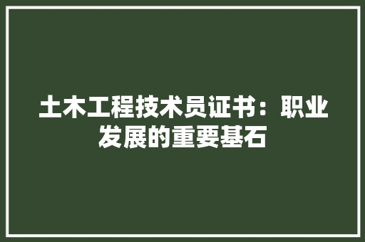 土木工程技术员证书：职业发展的重要基石