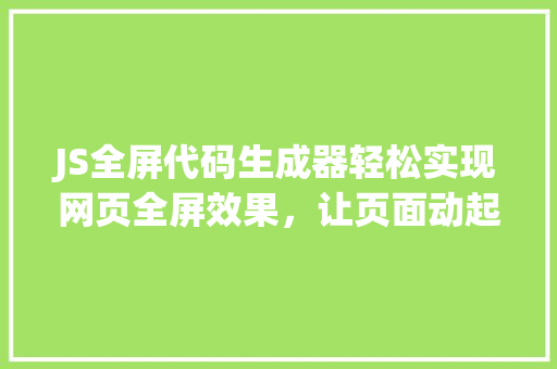 JS全屏代码生成器轻松实现网页全屏效果，让页面动起来