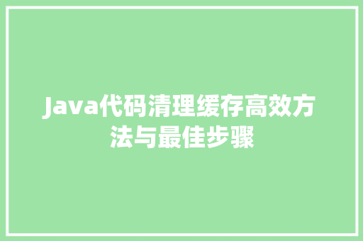 Java代码清理缓存高效方法与最佳步骤