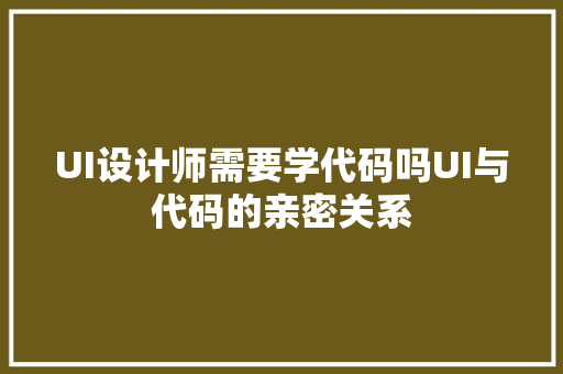 UI设计师需要学代码吗UI与代码的亲密关系