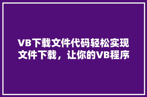 VB下载文件代码轻松实现文件下载，让你的VB程序更强大