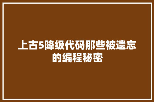 上古5降级代码那些被遗忘的编程秘密