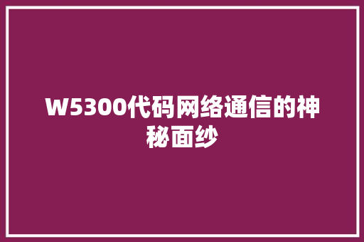 W5300代码网络通信的神秘面纱