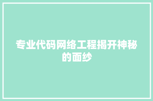 专业代码网络工程揭开神秘的面纱