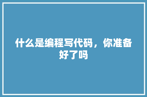 什么是编程写代码，你准备好了吗