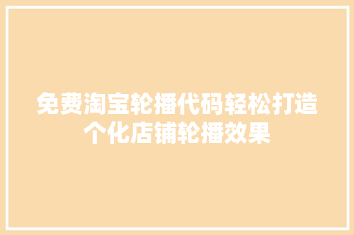 免费淘宝轮播代码轻松打造个化店铺轮播效果