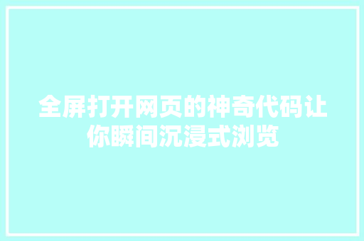 全屏打开网页的神奇代码让你瞬间沉浸式浏览