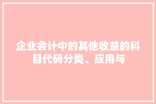 企业会计中的其他收益的科目代码分类、应用与