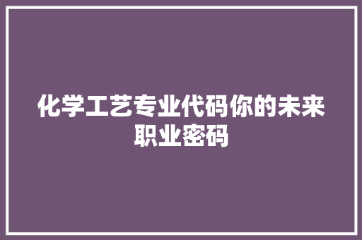 化学工艺专业代码你的未来职业密码