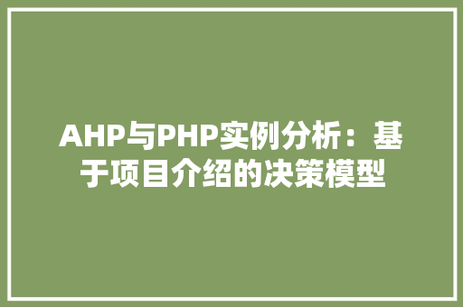 AHP与PHP实例分析：基于项目介绍的决策模型