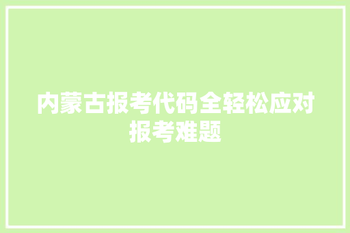 内蒙古报考代码全轻松应对报考难题