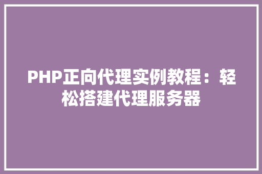 PHP正向代理实例教程：轻松搭建代理服务器