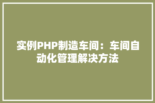 实例PHP制造车间：车间自动化管理解决方法