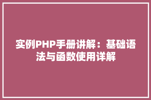 实例PHP手册讲解：基础语法与函数使用详解