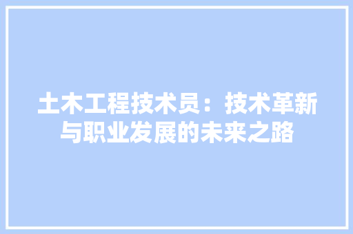 土木工程技术员：技术革新与职业发展的未来之路 现代风格装饰
