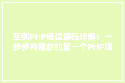 实例PHP搭建源码详解：一步步构建你的第一个PHP项目