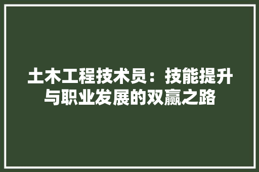 土木工程技术员：技能提升与职业发展的双赢之路 现代风格装饰