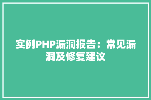 实例PHP漏洞报告：常见漏洞及修复建议