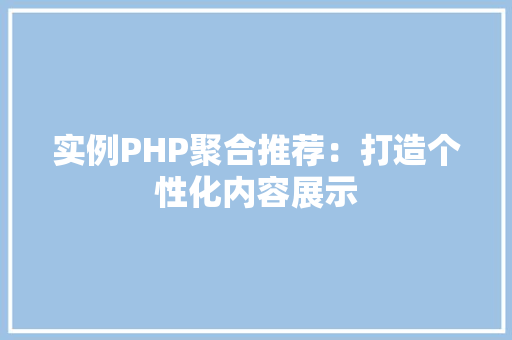 实例PHP聚合推荐：打造个性化内容展示