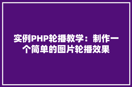 实例PHP轮播教学：制作一个简单的图片轮播效果