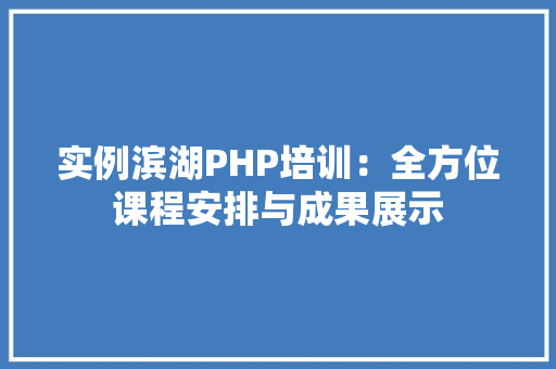 实例滨湖PHP培训：全方位课程安排与成果展示