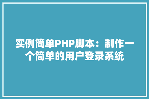 实例简单PHP脚本：制作一个简单的用户登录系统