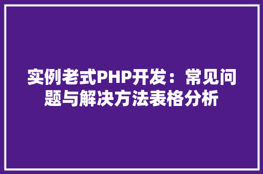 实例老式PHP开发：常见问题与解决方法表格分析