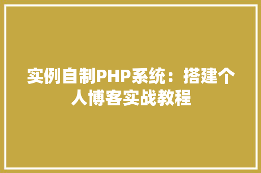实例自制PHP系统：搭建个人博客实战教程