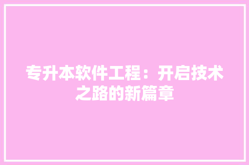 专升本软件工程：开启技术之路的新篇章 家居装修