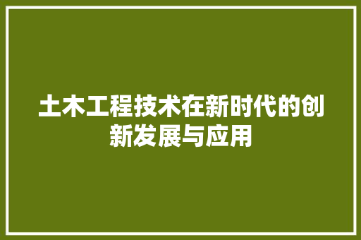 土木工程技术在新时代的创新发展与应用 现代风格装饰