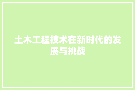 土木工程技术在新时代的发展与挑战